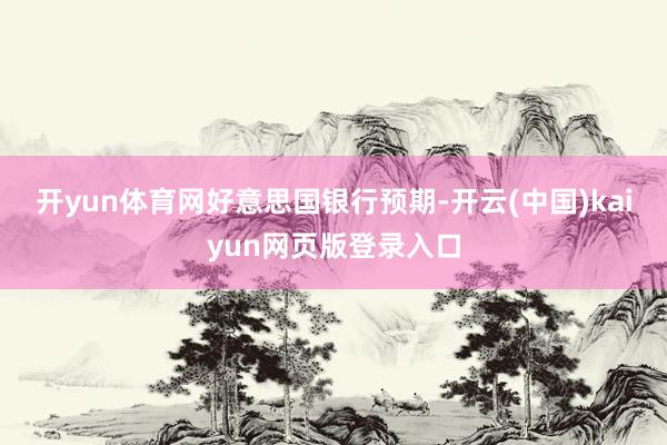 开yun体育网　　好意思国银行预期-开云(中国)kaiyun网页版登录入口