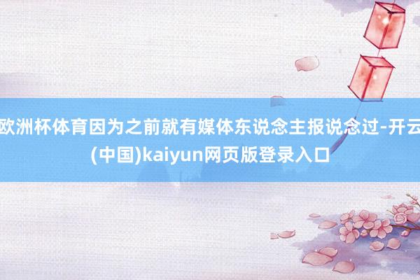 欧洲杯体育因为之前就有媒体东说念主报说念过-开云(中国)kaiyun网页版登录入口
