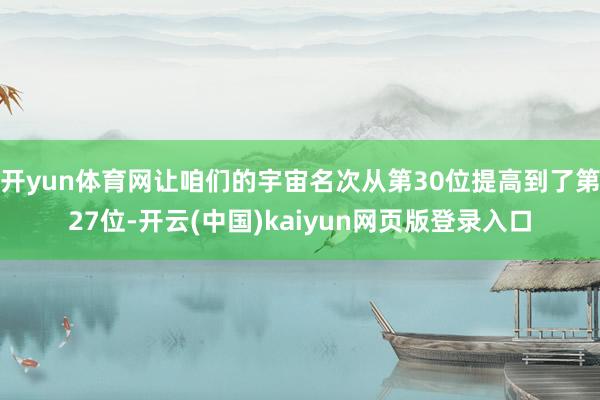 开yun体育网让咱们的宇宙名次从第30位提高到了第27位-开云(中国)kaiyun网页版登录入口