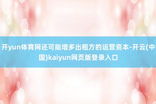开yun体育网还可能增多出租方的运营资本-开云(中国)kaiyun网页版登录入口