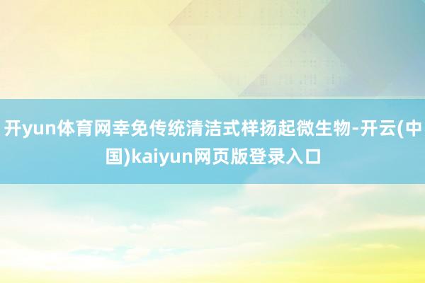 开yun体育网幸免传统清洁式样扬起微生物-开云(中国)kaiyun网页版登录入口
