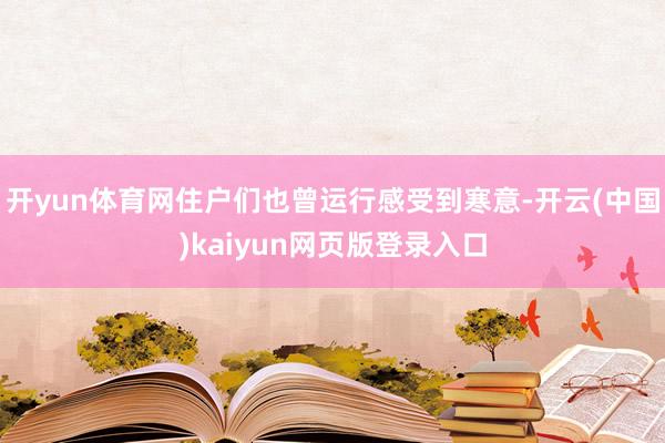 开yun体育网住户们也曾运行感受到寒意-开云(中国)kaiyun网页版登录入口