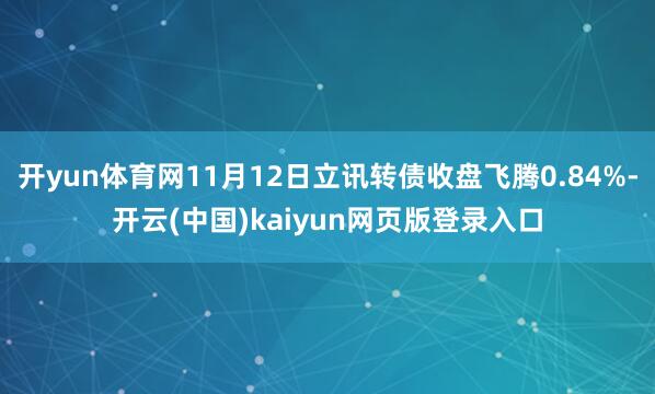 开yun体育网11月12日立讯转债收盘飞腾0.84%-开云(中国)kaiyun网页版登录入口