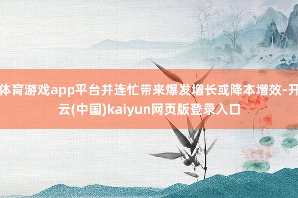 体育游戏app平台并连忙带来爆发增长或降本增效-开云(中国)kaiyun网页版登录入口