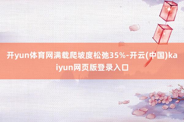 开yun体育网满载爬坡度松弛35%-开云(中国)kaiyun网页版登录入口