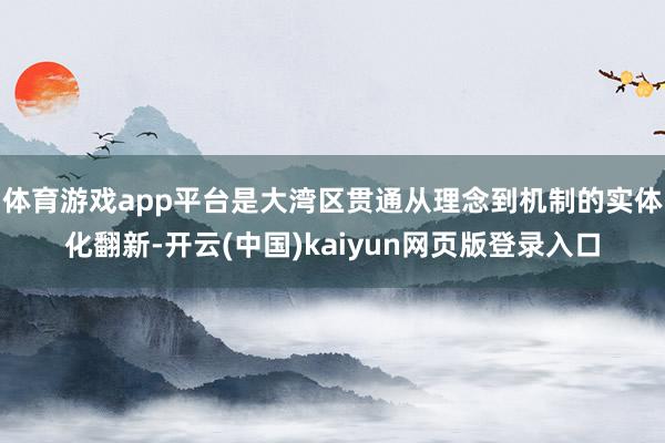 体育游戏app平台是大湾区贯通从理念到机制的实体化翻新-开云(中国)kaiyun网页版登录入口