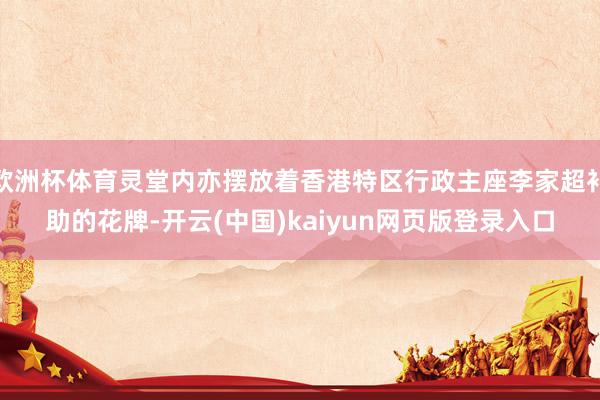 欧洲杯体育灵堂内亦摆放着香港特区行政主座李家超补助的花牌-开云(中国)kaiyun网页版登录入口