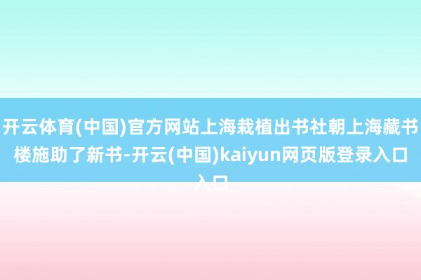 开云体育(中国)官方网站上海栽植出书社朝上海藏书楼施助了新书-开云(中国)kaiyun网页版登录入口