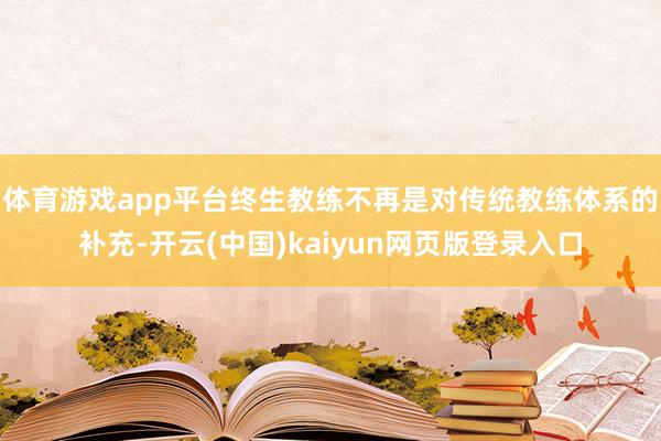 体育游戏app平台终生教练不再是对传统教练体系的补充-开云(中国)kaiyun网页版登录入口