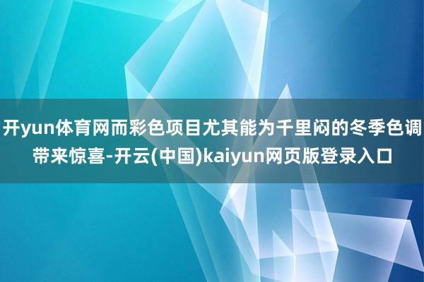 开yun体育网而彩色项目尤其能为千里闷的冬季色调带来惊喜-开云(中国)kaiyun网页版登录入口