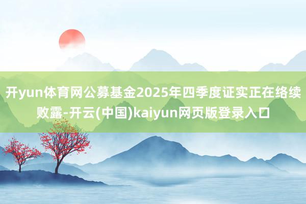 开yun体育网公募基金2025年四季度证实正在络续败露-开云(中国)kaiyun网页版登录入口