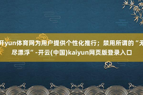 开yun体育网为用户提供个性化推行；禁用所谓的“无尽漂浮”-开云(中国)kaiyun网页版登录入口