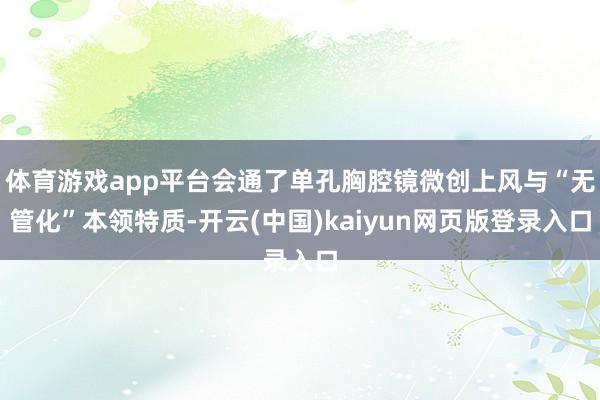 体育游戏app平台会通了单孔胸腔镜微创上风与“无管化”本领特质-开云(中国)kaiyun网页版登录入口