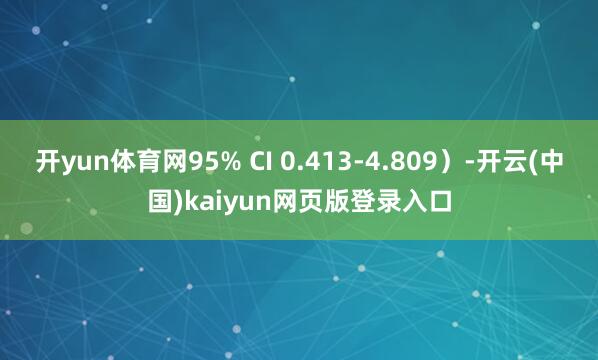 开yun体育网95% CI 0.413-4.809）-开云(中国)kaiyun网页版登录入口