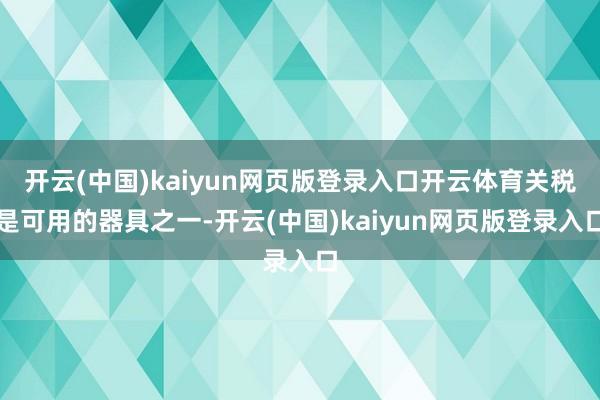 开云(中国)kaiyun网页版登录入口开云体育关税是可用的器具之一-开云(中国)kaiyun网页版登录入口