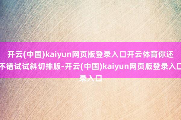 开云(中国)kaiyun网页版登录入口开云体育你还不错试试斜切排版-开云(中国)kaiyun网页版登录入口